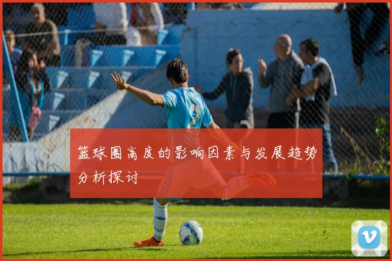 篮球圈高度的影响因素与发展趋势分析探讨