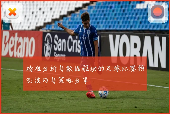 精准分析与数据驱动的足球比赛预测技巧与策略分享