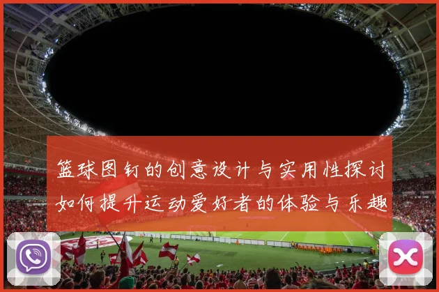 篮球图钉的创意设计与实用性探讨如何提升运动爱好者的体验与乐趣
