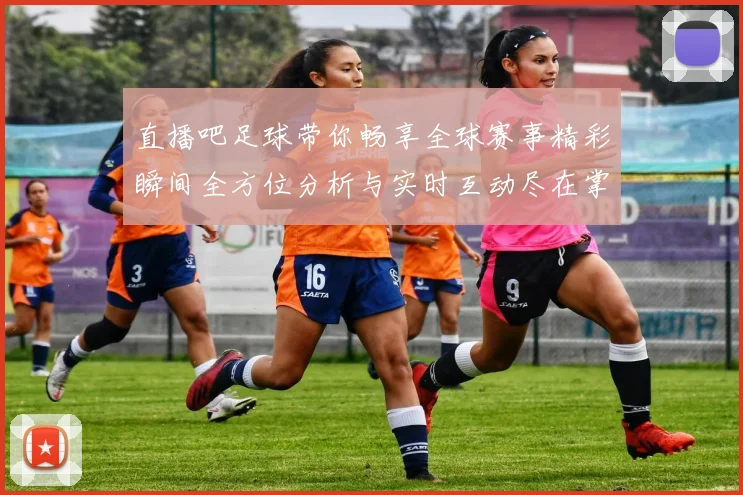 直播吧足球带你畅享全球赛事精彩瞬间全方位分析与实时互动尽在掌握