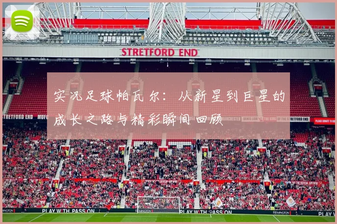 实况足球帕瓦尔：从新星到巨星的成长之路与精彩瞬间回顾