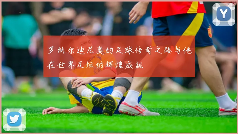 罗纳尔迪尼奥的足球传奇之路与他在世界足坛的辉煌成就