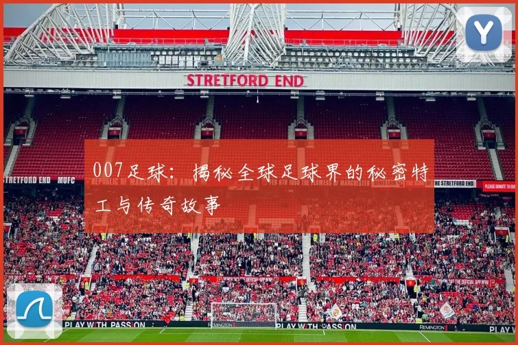 007足球：揭秘全球足球界的秘密特工与传奇故事