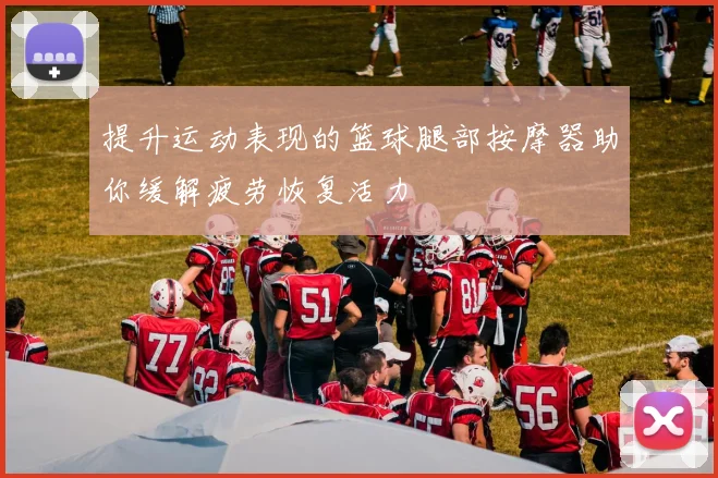 提升运动表现的篮球腿部按摩器助你缓解疲劳恢复活力