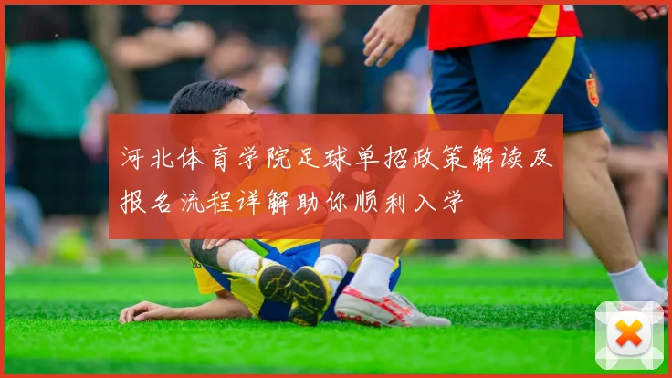 河北体育学院足球单招政策解读及报名流程详解助你顺利入学