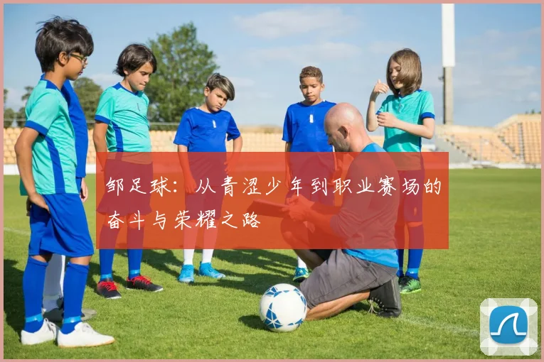 邹足球：从青涩少年到职业赛场的奋斗与荣耀之路