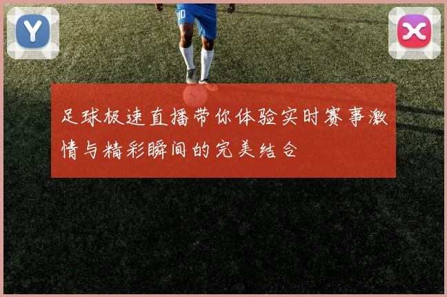 足球极速直播带你体验实时赛事激情与精彩瞬间的完美结合