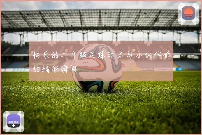 快乐的二年级足球时光与小伙伴们的精彩瞬间