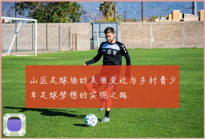 山区足球场的美丽变迁与乡村青少年足球梦想的实现之路