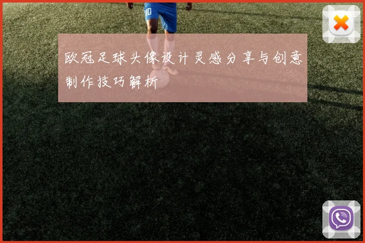 欧冠足球头像设计灵感分享与创意制作技巧解析
